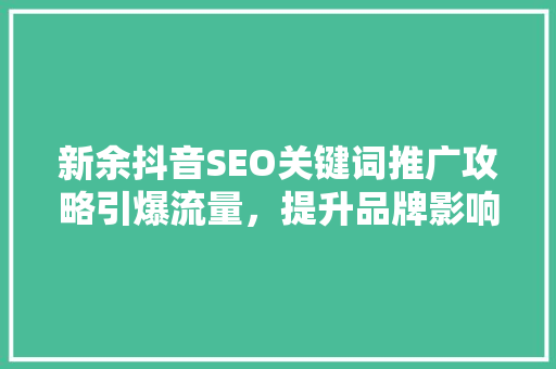 新余抖音SEO关键词推广攻略引爆流量，提升品牌影响力