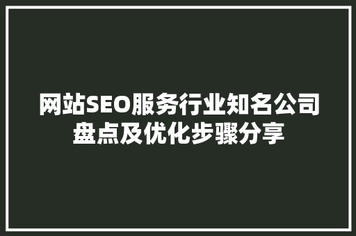 网站SEO服务行业知名公司盘点及优化步骤分享
