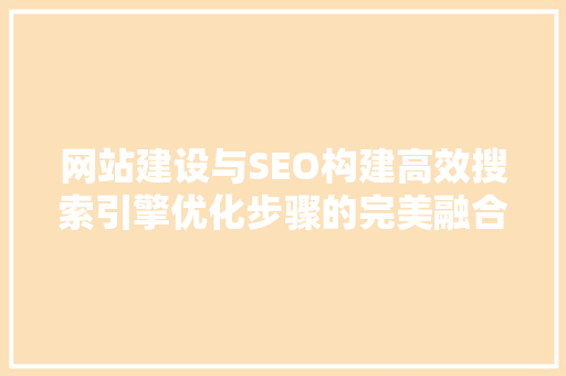 网站建设与SEO构建高效搜索引擎优化步骤的完美融合