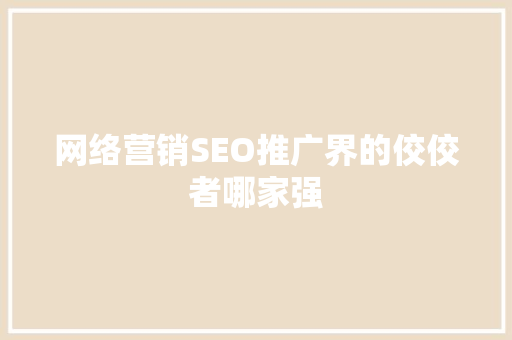 网络营销SEO推广界的佼佼者哪家强