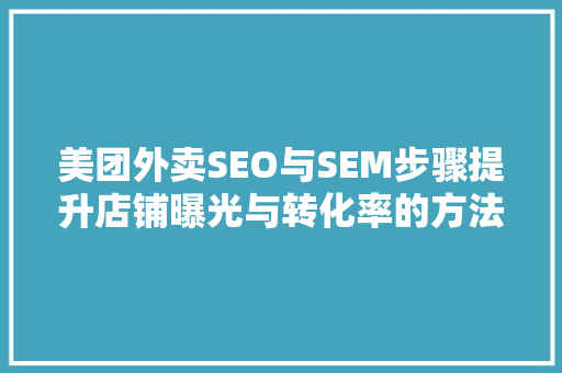美团外卖SEO与SEM步骤提升店铺曝光与转化率的方法