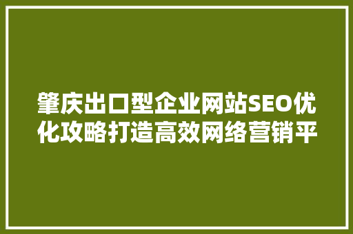 肇庆出口型企业网站SEO优化攻略打造高效网络营销平台