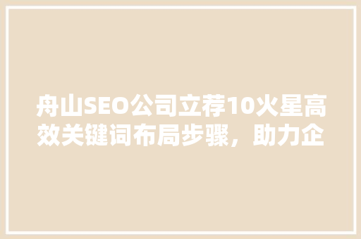 舟山SEO公司立荐10火星高效关键词布局步骤，助力企业互联网营销
