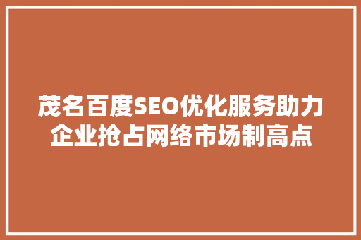 茂名百度SEO优化服务助力企业抢占网络市场制高点