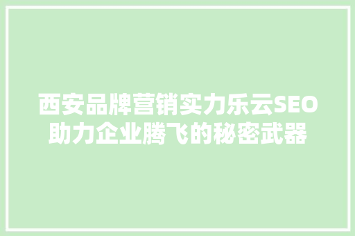 西安品牌营销实力乐云SEO助力企业腾飞的秘密武器