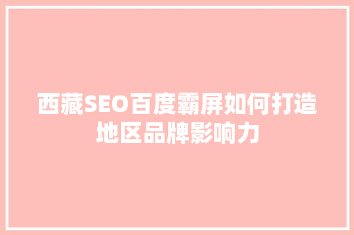 西藏SEO百度霸屏如何打造地区品牌影响力