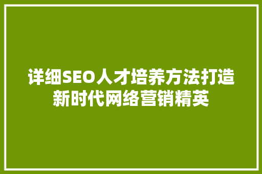 详细SEO人才培养方法打造新时代网络营销精英