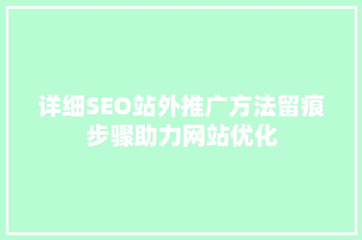 详细SEO站外推广方法留痕步骤助力网站优化