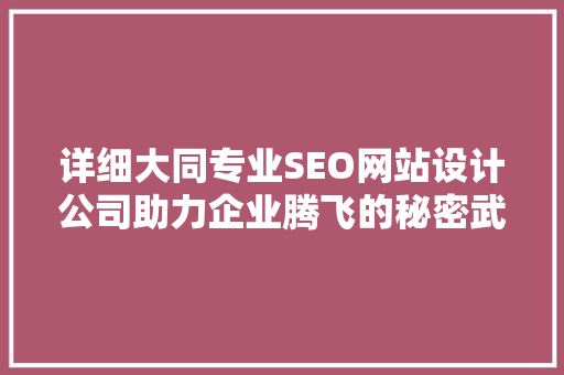 详细大同专业SEO网站设计公司助力企业腾飞的秘密武器