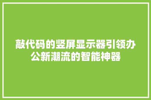 敲代码的竖屏显示器引领办公新潮流的智能神器