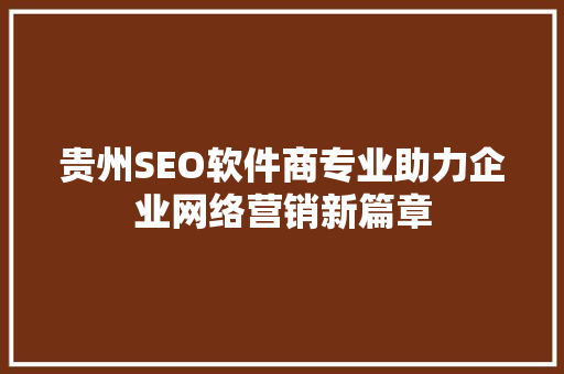 贵州SEO软件商专业助力企业网络营销新篇章
