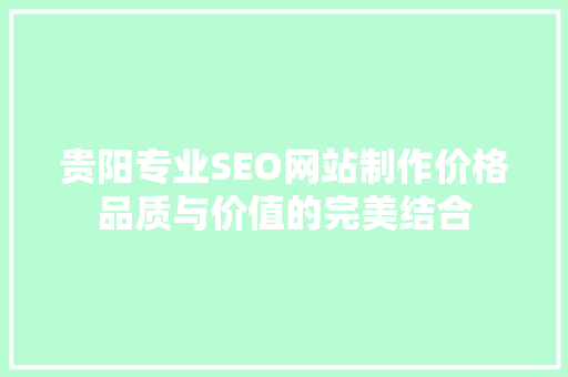 贵阳专业SEO网站制作价格品质与价值的完美结合
