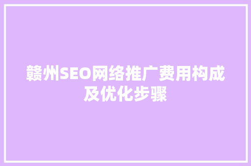 赣州SEO网络推广费用构成及优化步骤