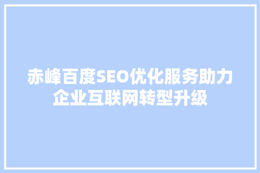 赤峰百度SEO优化服务助力企业互联网转型升级