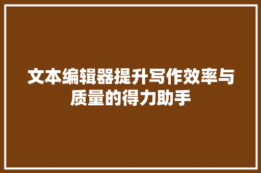 文本编辑器提升写作效率与质量的得力助手