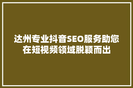 达州专业抖音SEO服务助您在短视频领域脱颖而出