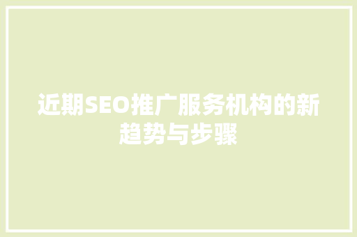 近期SEO推广服务机构的新趋势与步骤