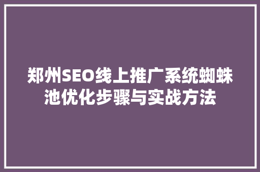 郑州SEO线上推广系统蜘蛛池优化步骤与实战方法