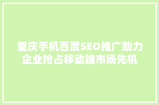 重庆手机百度SEO推广助力企业抢占移动端市场先机