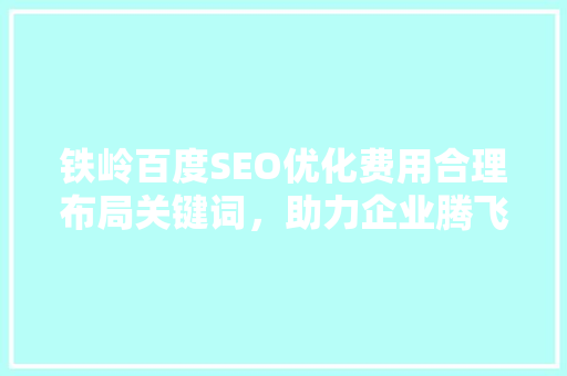 铁岭百度SEO优化费用合理布局关键词，助力企业腾飞