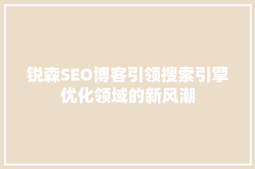 锐森SEO博客引领搜索引擎优化领域的新风潮