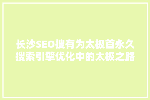长沙SEO搜有为太极首永久搜索引擎优化中的太极之路