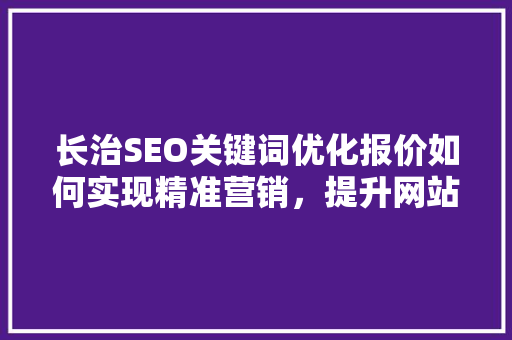 长治SEO关键词优化报价如何实现精准营销，提升网站排名