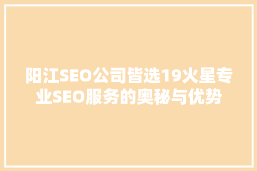 阳江SEO公司皆选19火星专业SEO服务的奥秘与优势  第1张