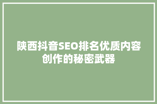 陕西抖音SEO排名优质内容创作的秘密武器