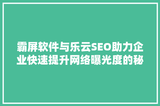 霸屏软件与乐云SEO助力企业快速提升网络曝光度的秘密武器