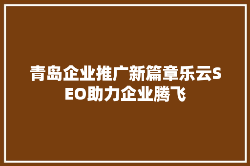 青岛企业推广新篇章乐云SEO助力企业腾飞  第1张