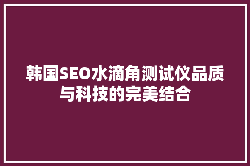 韩国SEO水滴角测试仪品质与科技的完美结合