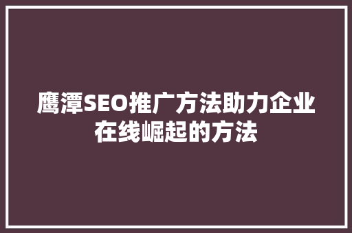 鹰潭SEO推广方法助力企业在线崛起的方法