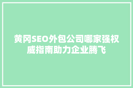 黄冈SEO外包公司哪家强权威指南助力企业腾飞