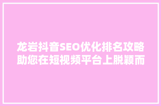 龙岩抖音SEO优化排名攻略助您在短视频平台上脱颖而出