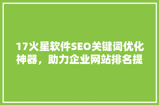 17火星软件SEO关键词优化神器，助力企业网站排名提升