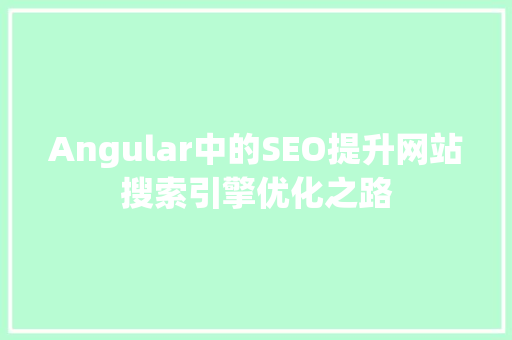 Angular中的SEO提升网站搜索引擎优化之路  第1张