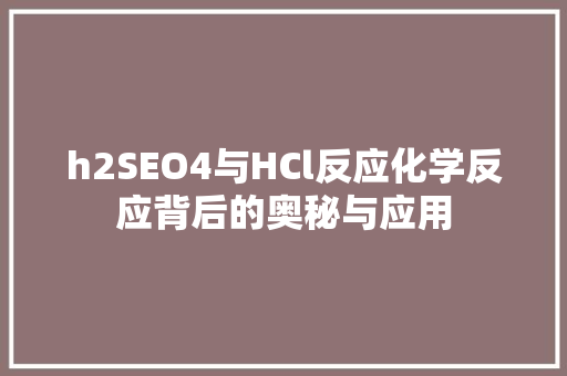 h2SEO4与HCl反应化学反应背后的奥秘与应用