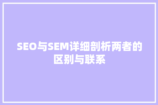 SEO与SEM详细剖析两者的区别与联系