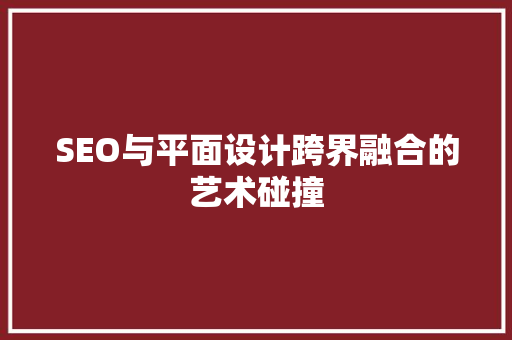 SEO与平面设计跨界融合的艺术碰撞