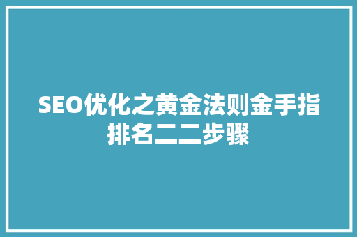 SEO优化之黄金法则金手指排名二二步骤