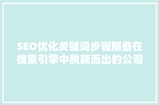 SEO优化关键词步骤那些在搜索引擎中脱颖而出的公司