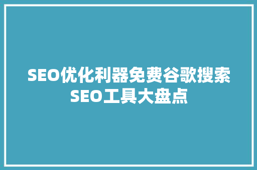 SEO优化利器免费谷歌搜索SEO工具大盘点