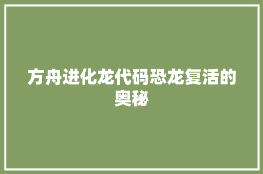 方舟进化龙代码恐龙复活的奥秘