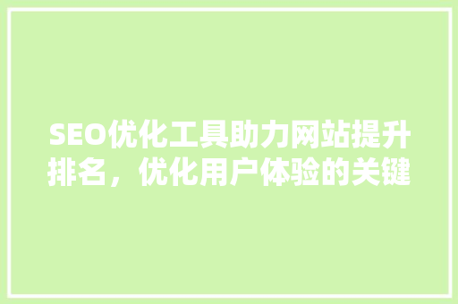 SEO优化工具助力网站提升排名，优化用户体验的关键利器