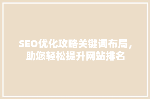 SEO优化攻略关键词布局，助您轻松提升网站排名