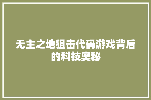 无主之地狙击代码游戏背后的科技奥秘