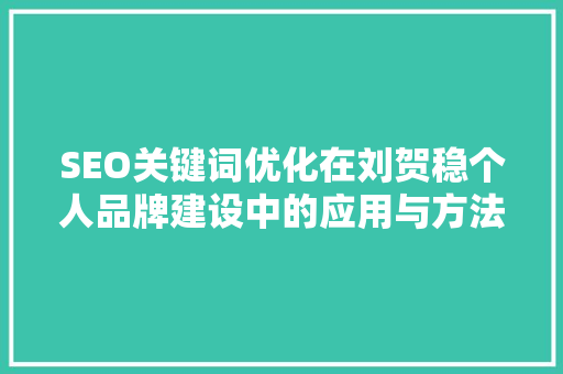 SEO关键词优化在刘贺稳个人品牌建设中的应用与方法
