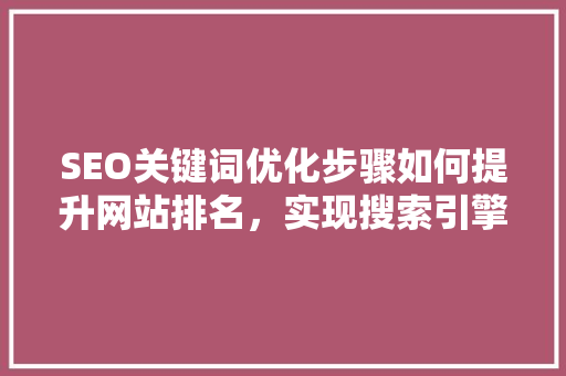 SEO关键词优化步骤如何提升网站排名，实现搜索引擎优化
