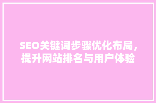 SEO关键词步骤优化布局，提升网站排名与用户体验